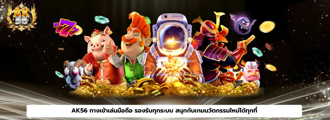 AK56 ทางเข้าเล่นมือถือ รองรับทุกระบบ สนุกกับเกมนวัตกรรมใหม่ได้ทุกที่